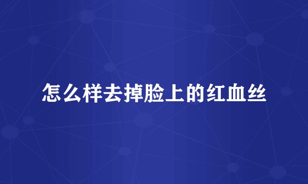 怎么样去掉脸上的红血丝