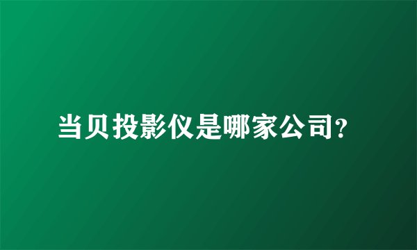 当贝投影仪是哪家公司？