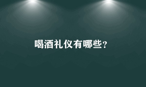 喝酒礼仪有哪些？