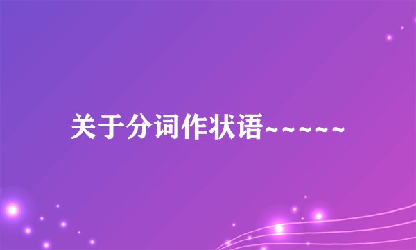 关于分词作状语~~~~~