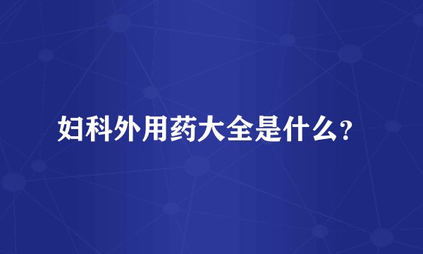妇科外用药大全是什么？