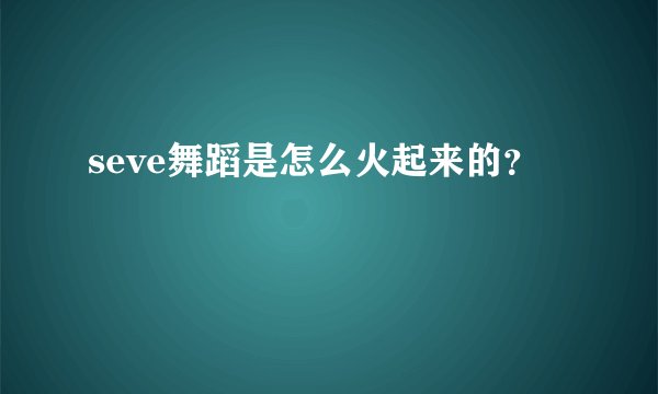 seve舞蹈是怎么火起来的？