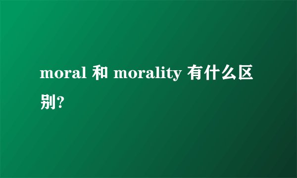 moral 和 morality 有什么区别?