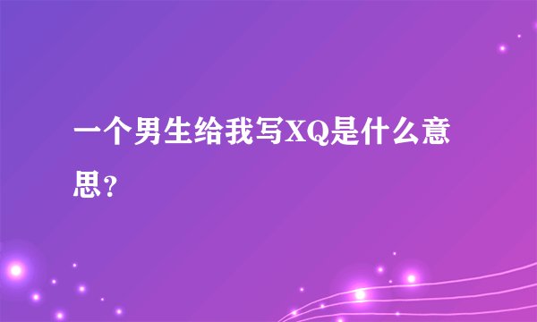 一个男生给我写XQ是什么意思？
