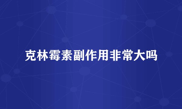 克林霉素副作用非常大吗