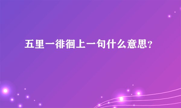 五里一徘徊上一句什么意思？