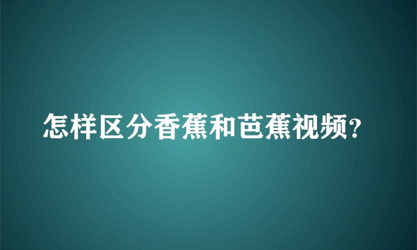 怎样区分香蕉和芭蕉视频？