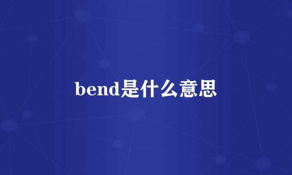 bend是什么意思