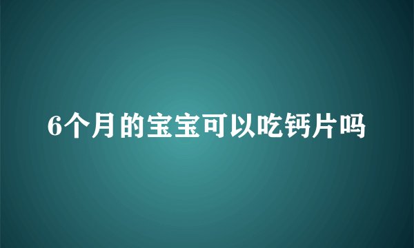 6个月的宝宝可以吃钙片吗