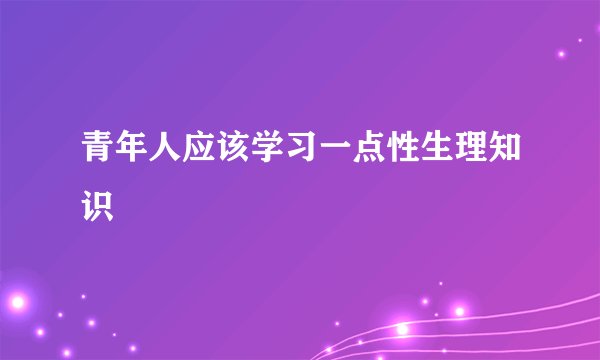 青年人应该学习一点性生理知识