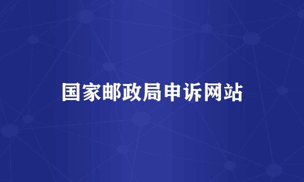 国家邮政局申诉网站