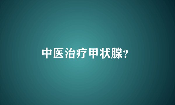中医治疗甲状腺？