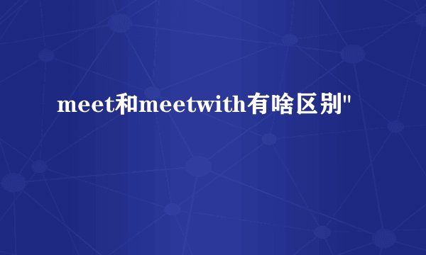 meet和meetwith有啥区别