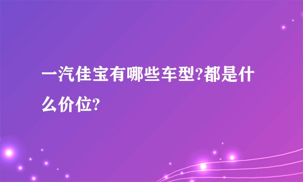 一汽佳宝有哪些车型?都是什么价位?