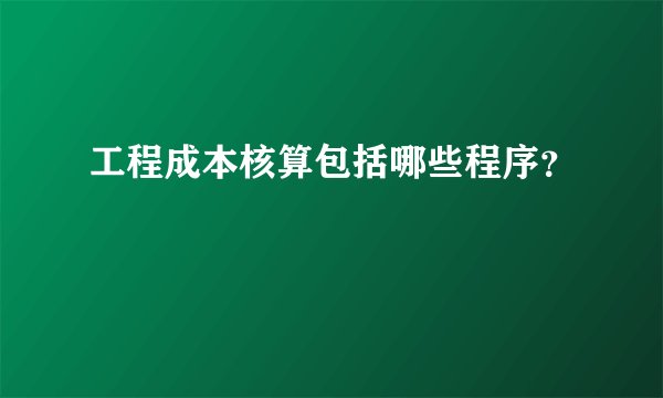 工程成本核算包括哪些程序？