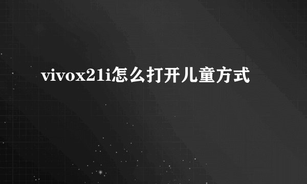 vivox21i怎么打开儿童方式