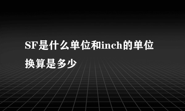 SF是什么单位和inch的单位换算是多少