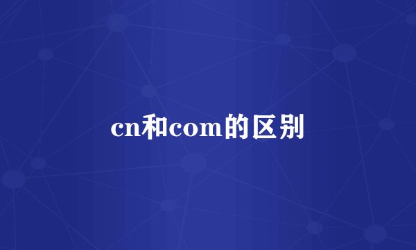 cn和com的区别