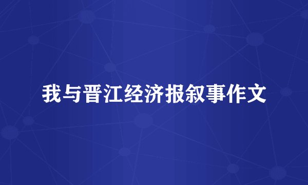 我与晋江经济报叙事作文