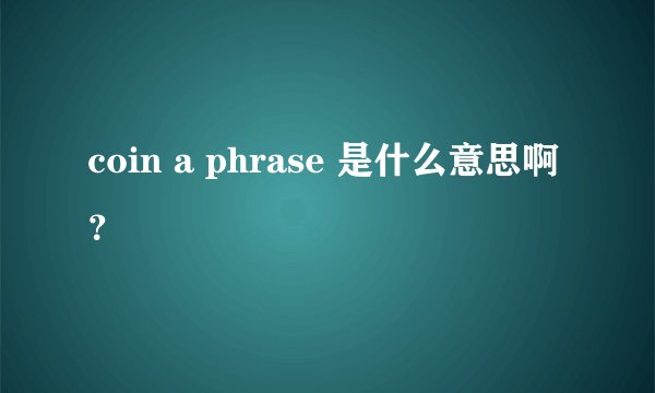 coin a phrase 是什么意思啊？