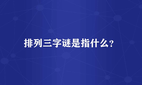 排列三字谜是指什么？