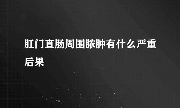 肛门直肠周围脓肿有什么严重后果