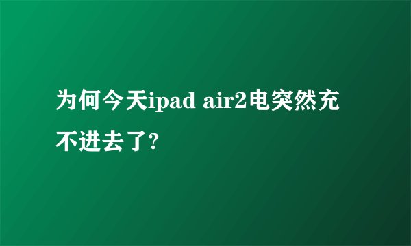 为何今天ipad air2电突然充不进去了?