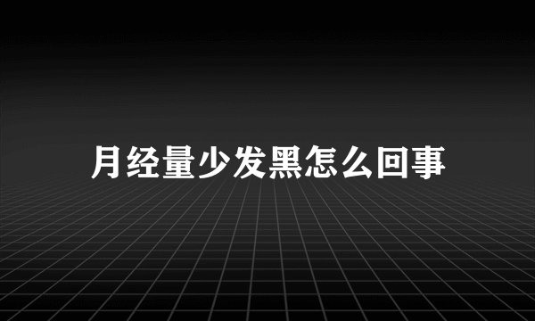 月经量少发黑怎么回事