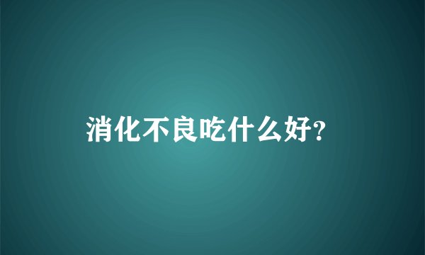 消化不良吃什么好？