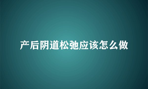 产后阴道松弛应该怎么做