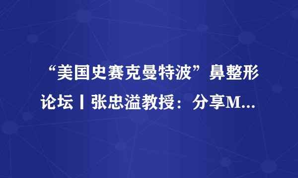 “美国史赛克曼特波”鼻整形论坛丨张忠溢教授：分享MEDPOR的实战应用与远期效果