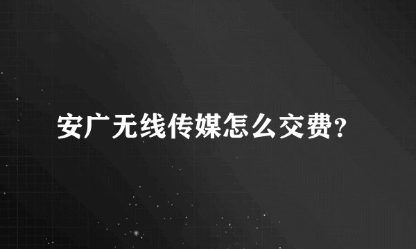 安广无线传媒怎么交费？