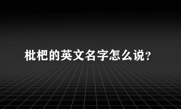 枇杷的英文名字怎么说？