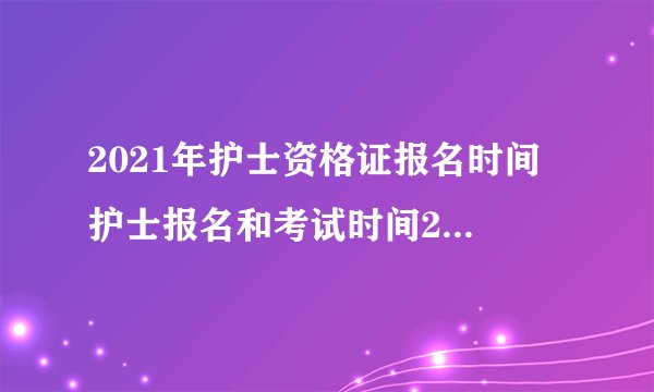 2021年护士资格证报名时间 护士报名和考试时间2021年公布