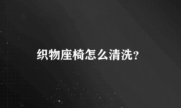 织物座椅怎么清洗？