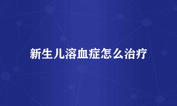 新生儿溶血症怎么治疗