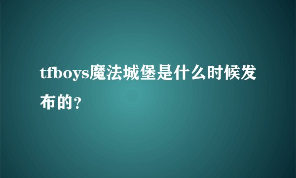 tfboys魔法城堡是什么时候发布的？