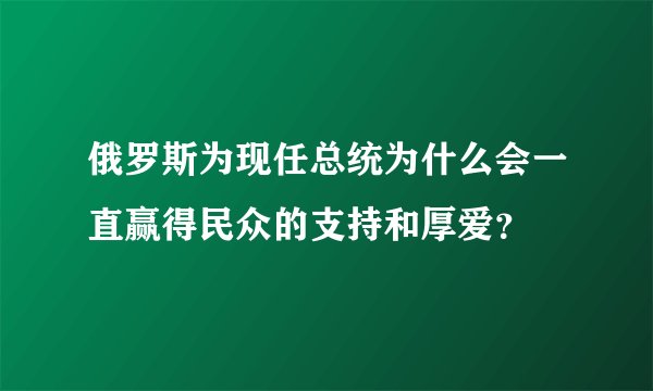 俄罗斯为现任总统为什么会一直赢得民众的支持和厚爱？