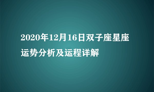 2020年12月16日双子座星座运势分析及运程详解