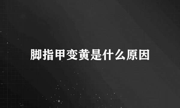脚指甲变黄是什么原因