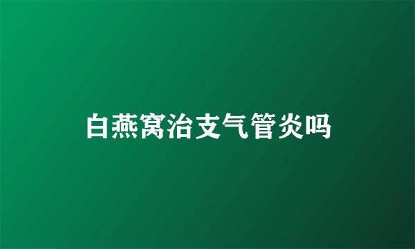 白燕窝治支气管炎吗