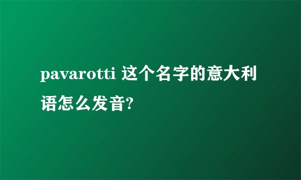 pavarotti 这个名字的意大利语怎么发音?