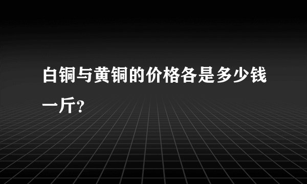 白铜与黄铜的价格各是多少钱一斤?