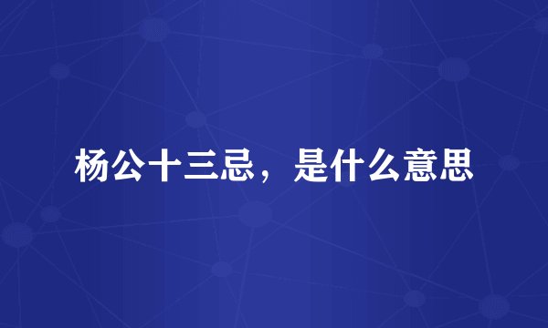 杨公十三忌，是什么意思