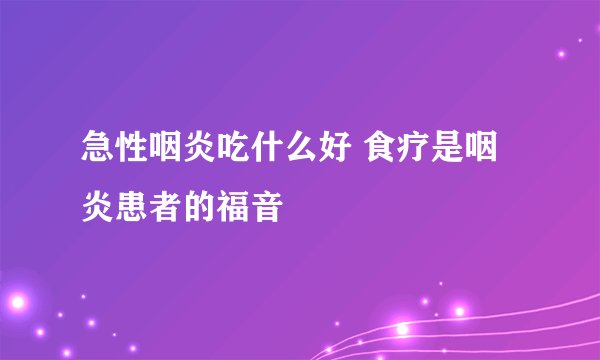急性咽炎吃什么好 食疗是咽炎患者的福音