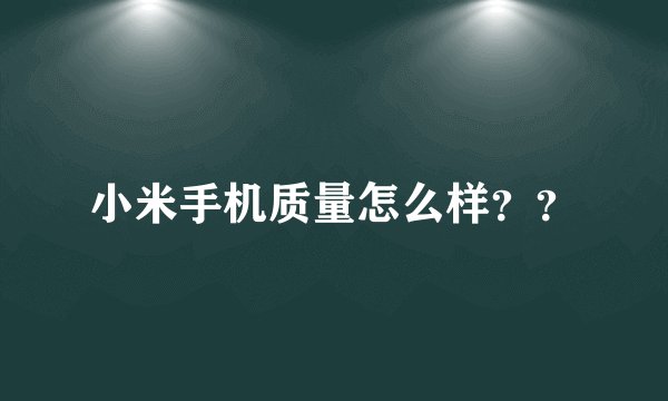 小米手机质量怎么样？？