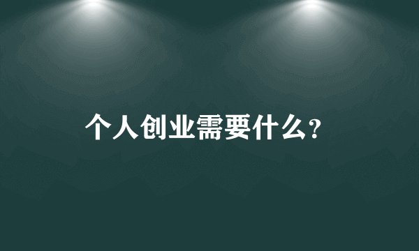 个人创业需要什么？