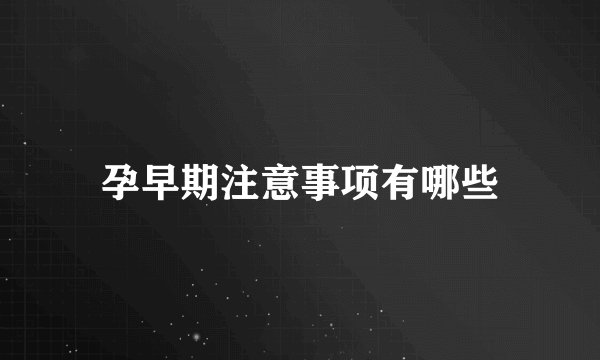 孕早期注意事项有哪些