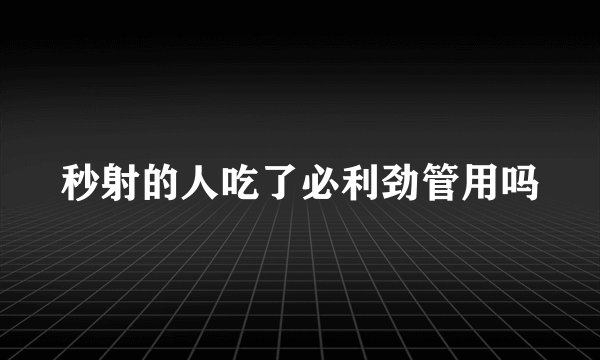 秒射的人吃了必利劲管用吗
