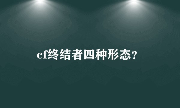 cf终结者四种形态？